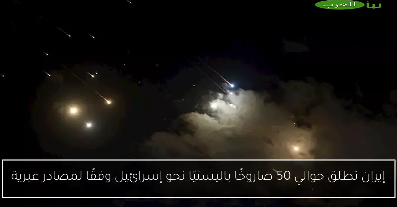 إيران تطلق حوالي 50 صاروخًا باليستيًا نحو إسرائيل وفقًا لمصادر عبرية