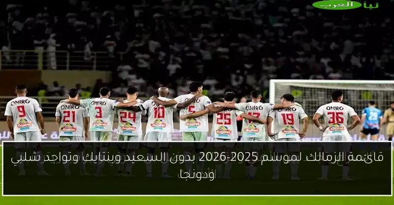 قائمة الزمالك لموسم 2025-2026 بدون السعيد وبنتايك وتواجد شلبي ودونجا