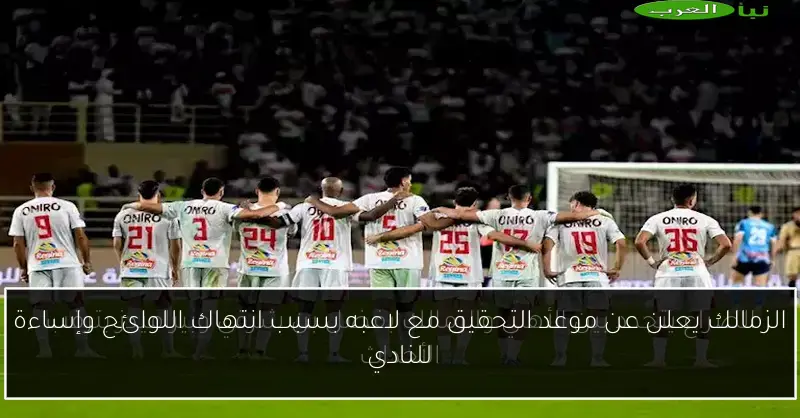 الزمالك يعلن عن موعد التحقيق مع لاعبه بسبب انتهاك اللوائح وإساءة للنادي