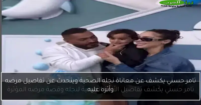 تامر حسني يكشف عن معاناة نجله الصحية ويتحدث عن تفاصيل مرضه وأثره عليه