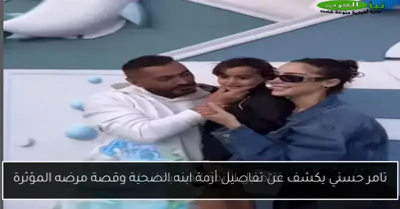 تامر حسني يكشف عن تفاصيل أزمة ابنه الصحية وقصة مرضه المؤثرة