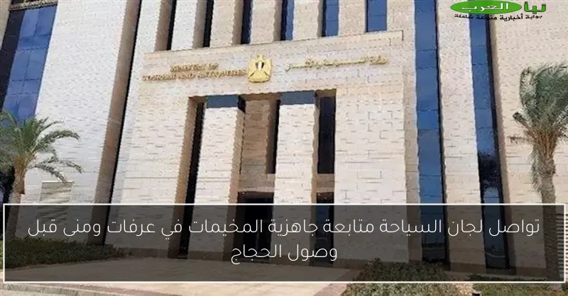 تواصل لجان السياحة متابعة جاهزية المخيمات في عرفات ومنى قبل وصول الحجاج