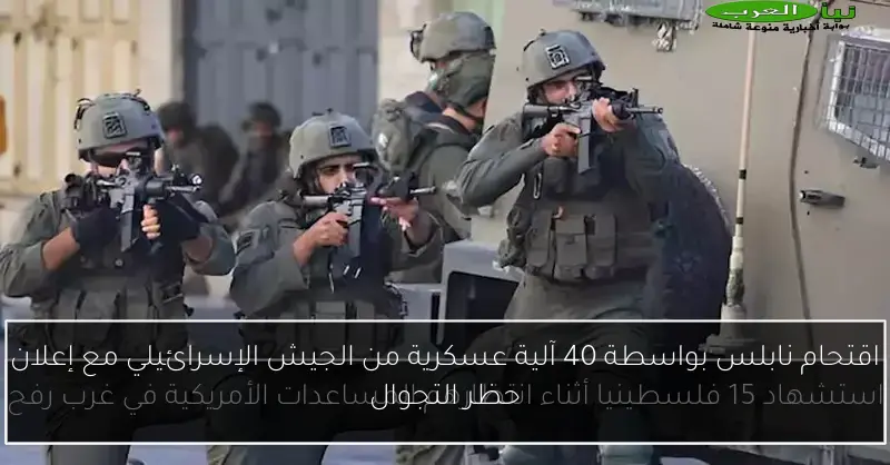 اقتحام نابلس بواسطة 40 آلية عسكرية من الجيش الإسرائيلي مع إعلان حظر التجوال