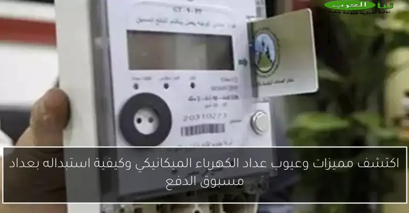 اكتشف مميزات وعيوب عداد الكهرباء الميكانيكي وكيفية استبداله بعداد مسبوق الدفع