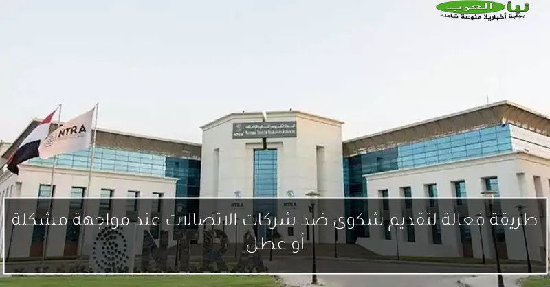 طريقة فعالة لتقديم شكوى ضد شركات الاتصالات عند مواجهة مشكلة أو عطل