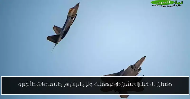 طيران الاحتلال يشن 4 هجمات على إيران في الساعات الأخيرة