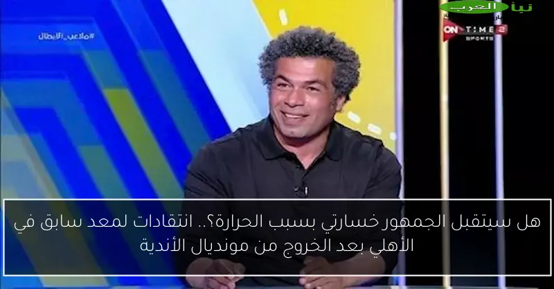 هل سيتقبل الجمهور خسارتي بسبب الحرارة؟.. انتقادات لمعد سابق في الأهلي بعد الخروج من مونديال الأندية