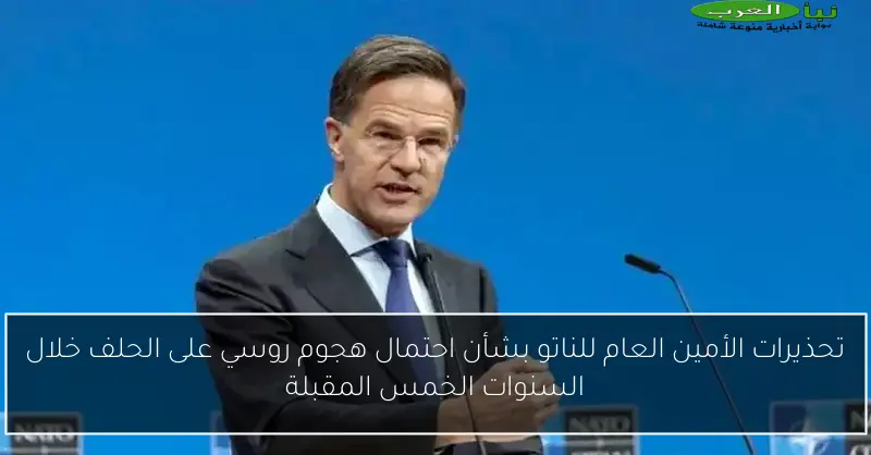 تحذيرات الأمين العام للناتو بشأن احتمال هجوم روسي على الحلف خلال السنوات الخمس المقبلة