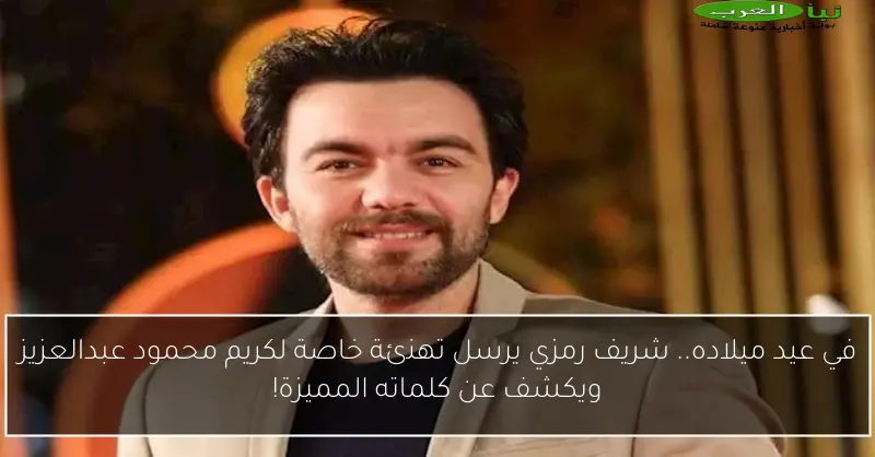في عيد ميلاده.. شريف رمزي يرسل تهنئة خاصة لكريم محمود عبدالعزيز ويكشف عن كلماته المميزة!