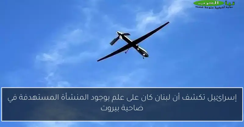 إسرائيل تكشف أن لبنان كان على علم بوجود المنشأة المستهدفة في ضاحية بيروت