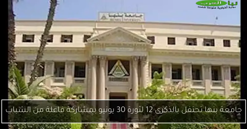 جامعة بنها تحتفل بالذكرى 12 لثورة 30 يونيو بمشاركة فاعلة من الشباب