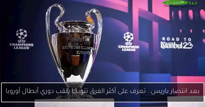 بعد انتصار باريس.. تعرف على أكثر الفرق تتويجًا بلقب دوري أبطال أوروبا