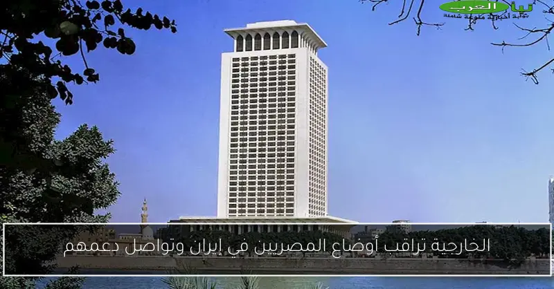 الخارجية تراقب أوضاع المصريين في إيران وتواصل دعمهم