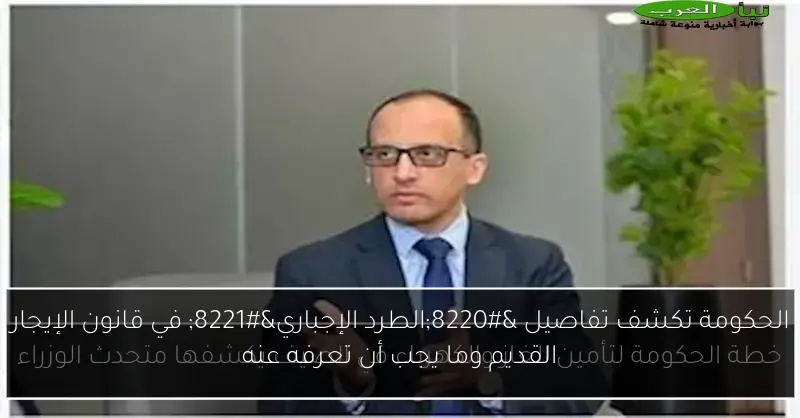 الحكومة تكشف تفاصيل “الطرد الإجباري” في قانون الإيجار القديم وما يجب أن تعرفه عنه