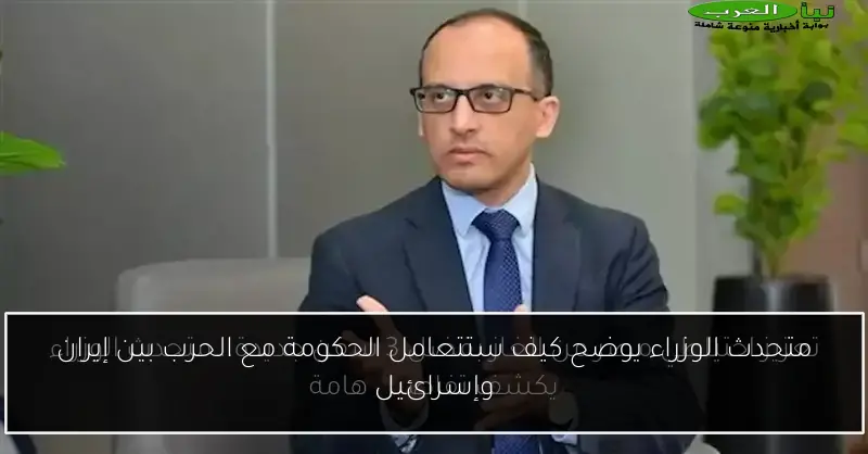 متحدث الوزراء يوضح كيف ستتعامل الحكومة مع الحرب بين إيران وإسرائيل