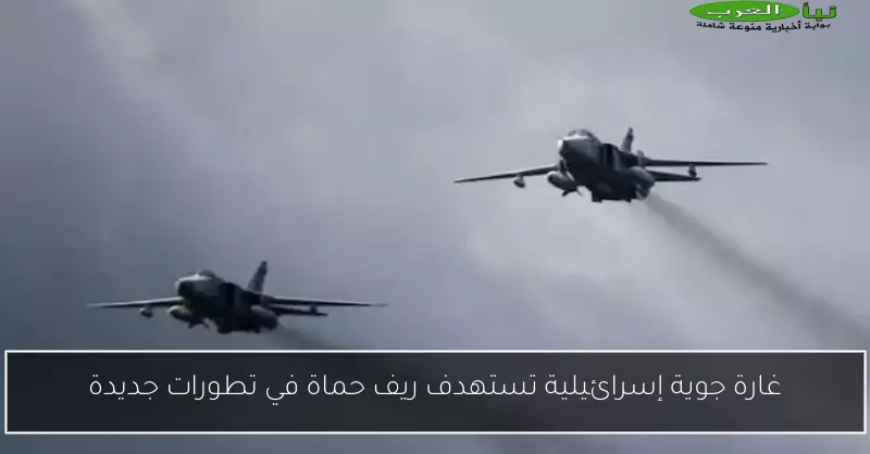 غارة جوية إسرائيلية تستهدف ريف حماة في تطورات جديدة