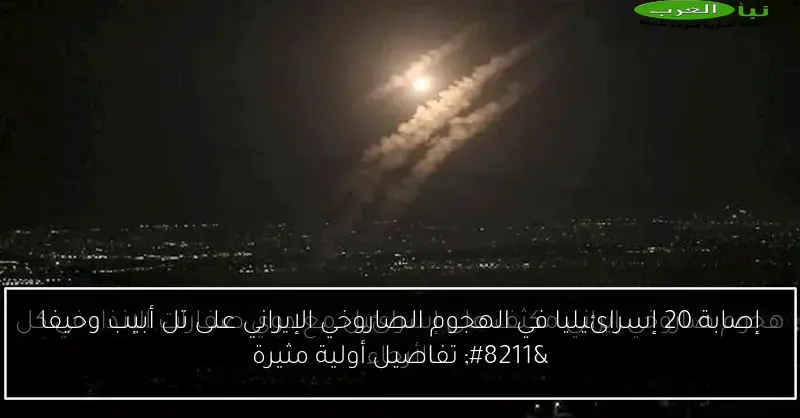 إصابة 20 إسرائيليا في الهجوم الصاروخي الإيراني على تل أبيب وحيفا – تفاصيل أولية مثيرة
