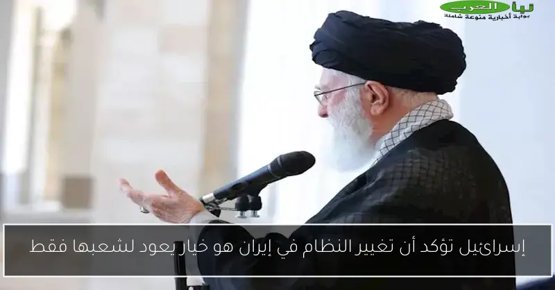 إسرائيل تؤكد أن تغيير النظام في إيران هو خيار يعود لشعبها فقط