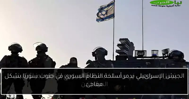 الجيش الإسرائيلي يدمر أسلحة النظام السوري في جنوب سوريا بشكل مفاجئ