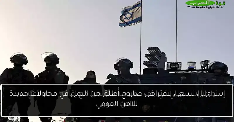إسرائيل تسعى لاعتراض صاروخ أُطلق من اليمن في محاولات جديدة للأمن القومي