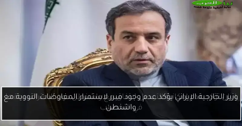 وزير الخارجية الإيراني يؤكد عدم وجود مبرر لاستمرار المفاوضات النووية مع واشنطن