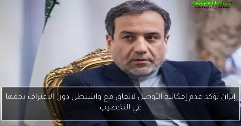 إيران تؤكد عدم إمكانية التوصل لاتفاق مع واشنطن دون الاعتراف بحقها في التخصيب