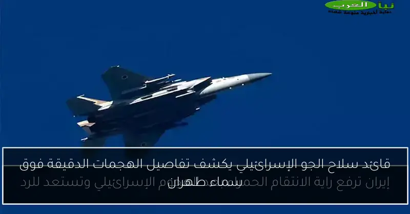 قائد سلاح الجو الإسرائيلي يكشف تفاصيل الهجمات الدقيقة فوق سماء طهران