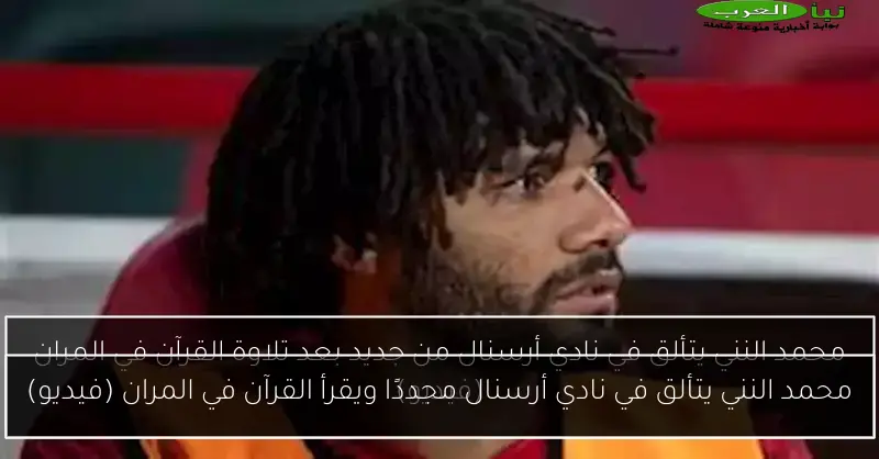 محمد النني يتألق في نادي أرسنال مجددًا ويقرأ القرآن في المران (فيديو)