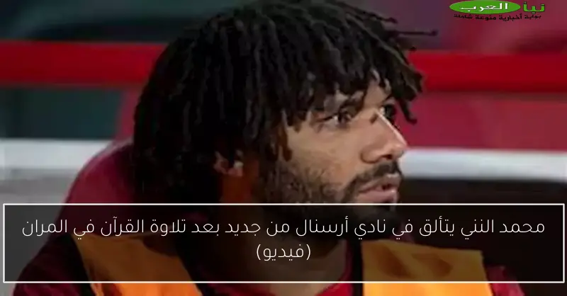 محمد النني يتألق في نادي أرسنال من جديد بعد تلاوة القرآن في المران (فيديو)
