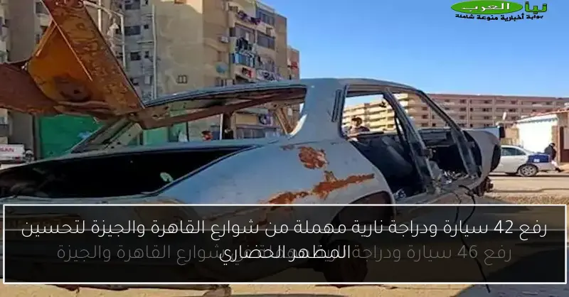 رفع 42 سيارة ودراجة نارية مهملة من شوارع القاهرة والجيزة لتحسين المظهر الحضاري