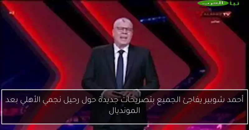 أحمد شوبير يفاجئ الجميع بتصريحات جديدة حول رحيل نجمي الأهلي بعد المونديال