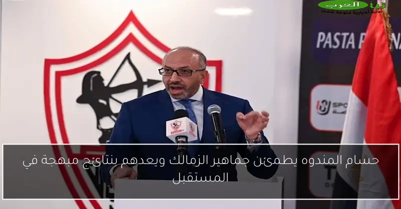 حسام المندوه يطمئن جماهير الزمالك ويعدهم بنتائج مبهجة في المستقبل
