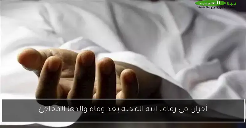 أحزان في زفاف ابنة المحلة بعد وفاة والدها المفاجئ