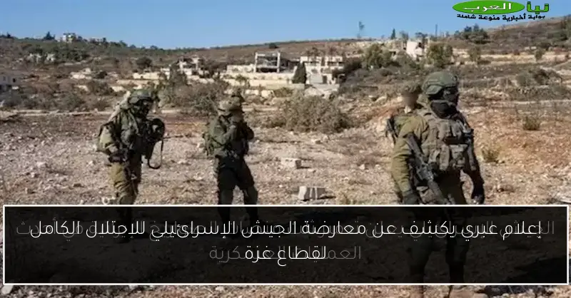إعلام عبري يكشف عن معارضة الجيش الإسرائيلي للاحتلال الكامل لقطاع غزة