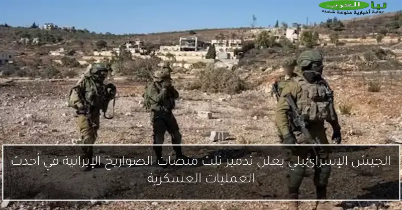 الجيش الإسرائيلي يعلن تدمير ثلث منصات الصواريخ الإيرانية في أحدث العمليات العسكرية