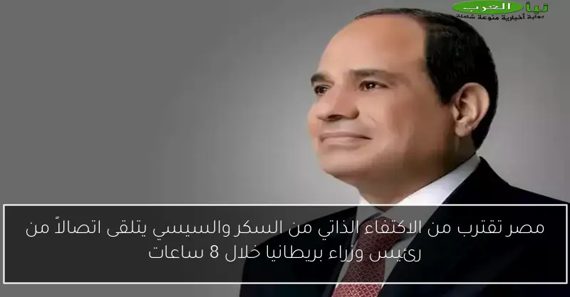 مصر تقترب من الاكتفاء الذاتي من السكر والسيسي يتلقى اتصالاً من رئيس وزراء بريطانيا خلال 8 ساعات
