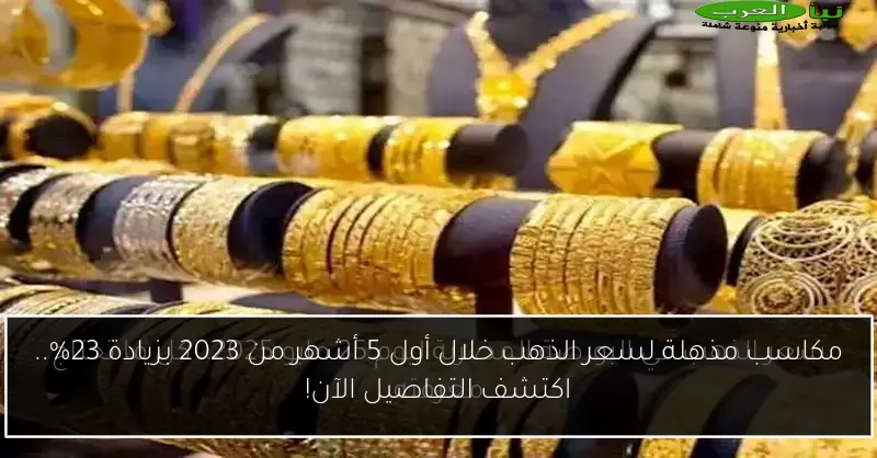 مكاسب مذهلة لسعر الذهب خلال أول 5 أشهر من 2023 بزيادة 23%.. اكتشف التفاصيل الآن!