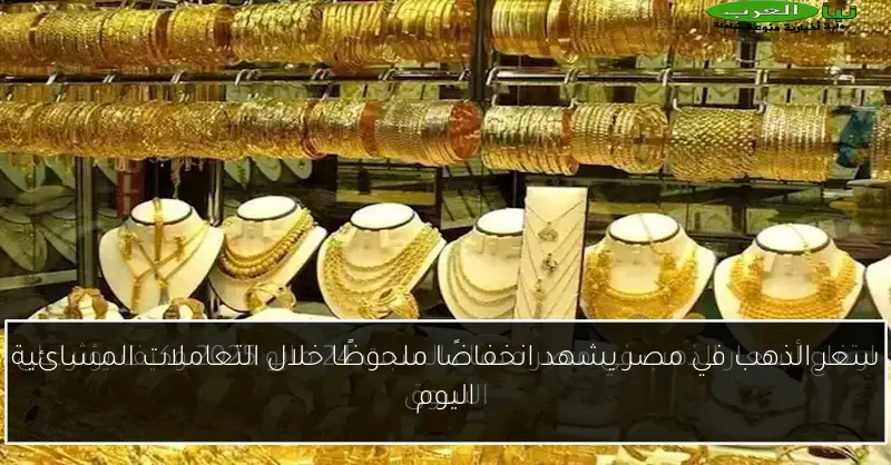 سعر الذهب في مصر يشهد انخفاضًا ملحوظًا خلال التعاملات المسائية اليوم