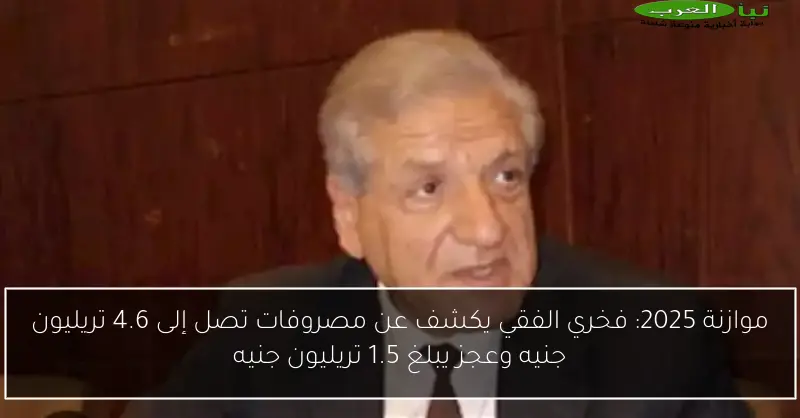 موازنة 2025: فخري الفقي يكشف عن مصروفات تصل إلى 4.6 تريليون جنيه وعجز يبلغ 1.5 تريليون جنيه