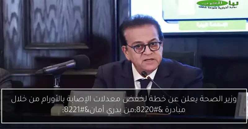 وزير الصحة يعلن عن خطة لخفض معدلات الإصابة بالأورام من خلال مبادرة “من بدري أمان”