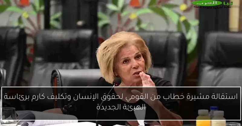 استقالة مشيرة خطاب من القومي لحقوق الإنسان وتكليف كارم برئاسة الهيئة الجديدة