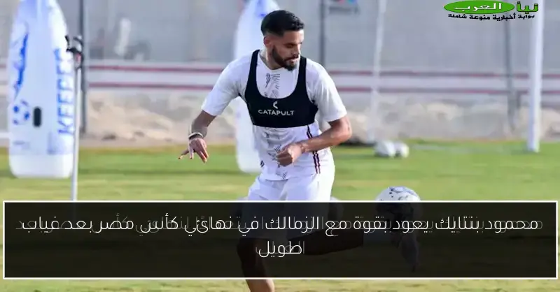 محمود بنتايك يعود بقوة مع الزمالك في نهائي كأس مصر بعد غياب طويل