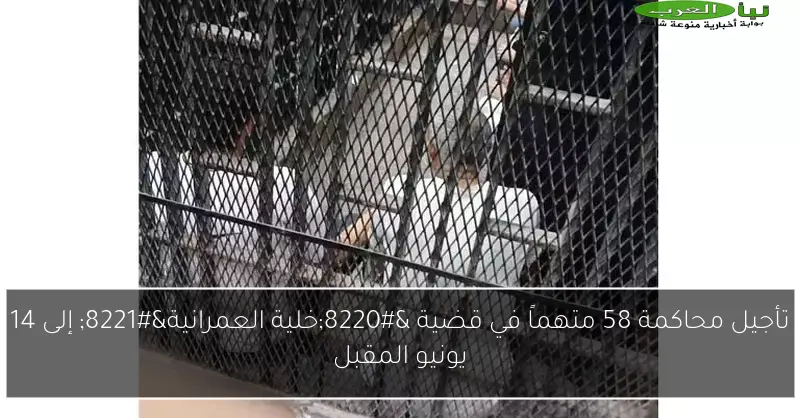 تأجيل محاكمة 58 متهماً في قضية “خلية العمرانية” إلى 14 يونيو المقبل