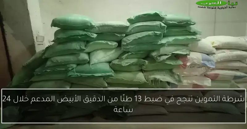 شرطة التموين تنجح في ضبط 13 طنًا من الدقيق الأبيض المدعم خلال 24 ساعة