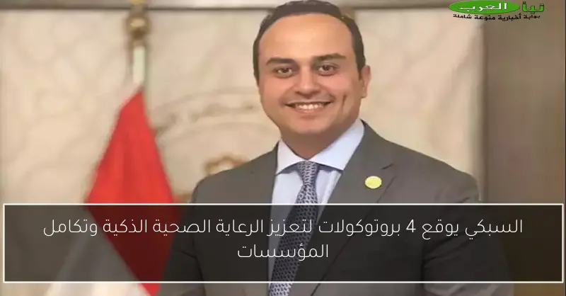 السبكي يوقع 4 بروتوكولات لتعزيز الرعاية الصحية الذكية وتكامل المؤسسات