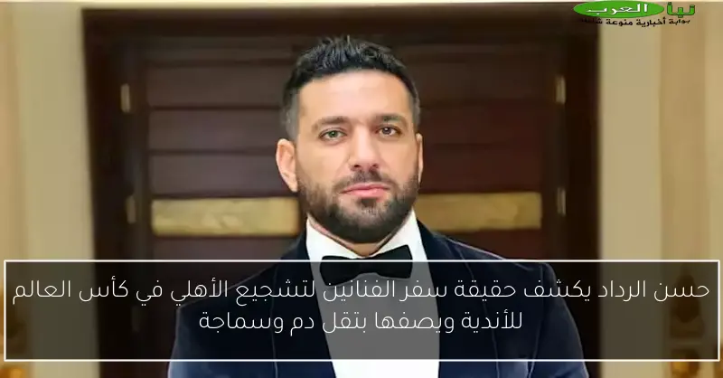 حسن الرداد يكشف حقيقة سفر الفنانين لتشجيع الأهلي في كأس العالم للأندية ويصفها بتقل دم وسماجة