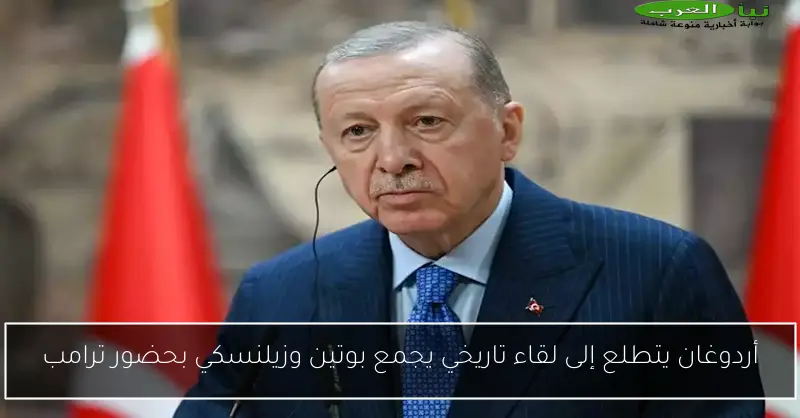 أردوغان يتطلع إلى لقاء تاريخي يجمع بوتين وزيلنسكي بحضور ترامب
