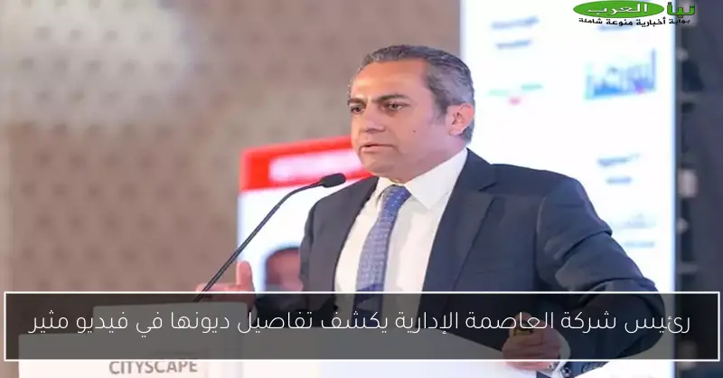 رئيس شركة العاصمة الإدارية يكشف تفاصيل ديونها في فيديو مثير