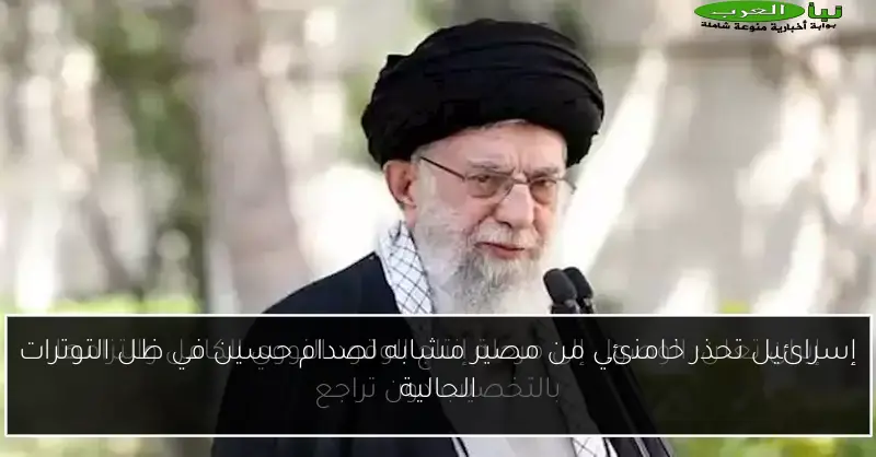 إسرائيل تحذر خامنئي من مصير مشابه لصدام حسين في ظل التوترات الحالية
