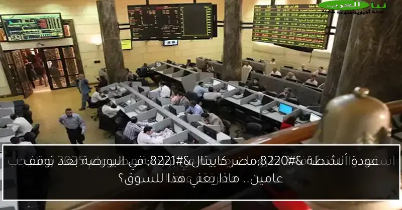 عودة أنشطة “مصر كابيتال” في البورصة بعد توقف عامين.. ماذا يعني هذا للسوق؟
